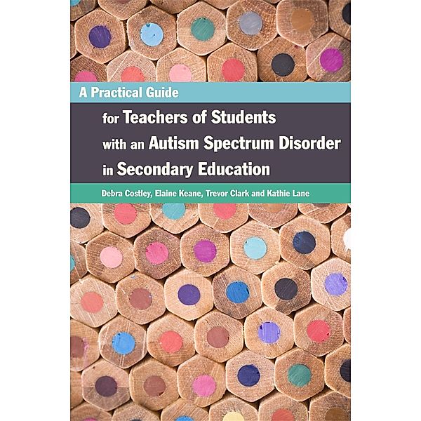 A Practical Guide for Teachers of Students with an Autism Spectrum Disorder in Secondary Education, Elaine Keane, Trevor Clark, Debra Costley, Kathleen Lane
