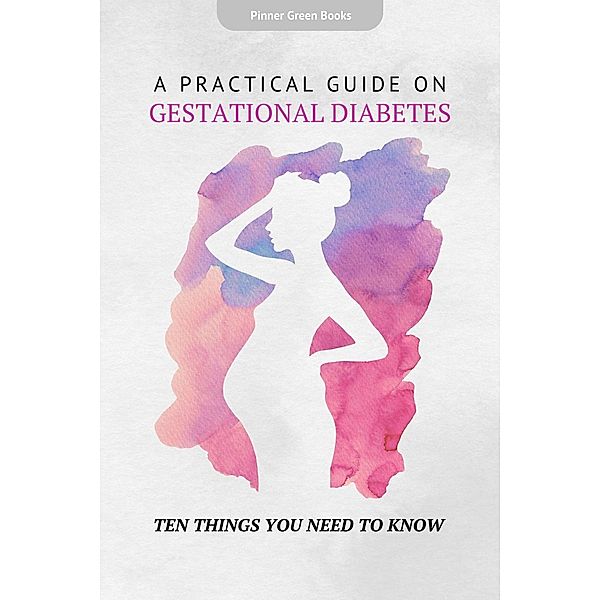 A Practical Guide on Gestational Diabetes: Ten Things You Need To Know, Pinner Green Books