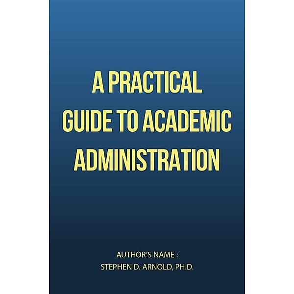 A Practical Guide to Academic Administration, Stephen D. Arnold