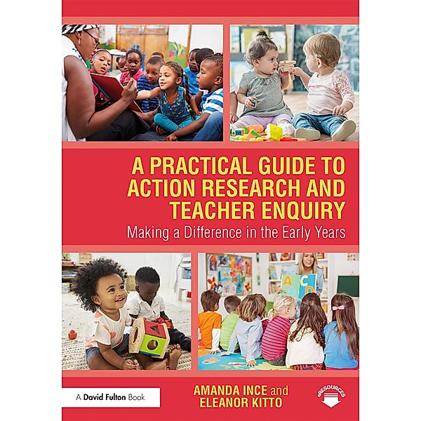 A Practical Guide to Action Research and Teacher Enquiry, Amanda Ince, Eleanor Kitto