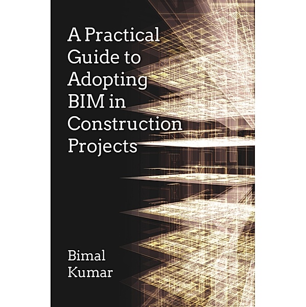 A Practical Guide to Adopting BIM in Construction Projects, Bimal Kumar