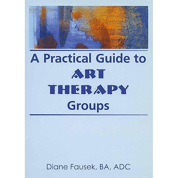 A Practical Guide to Art Therapy Groups, Diane Steinbach