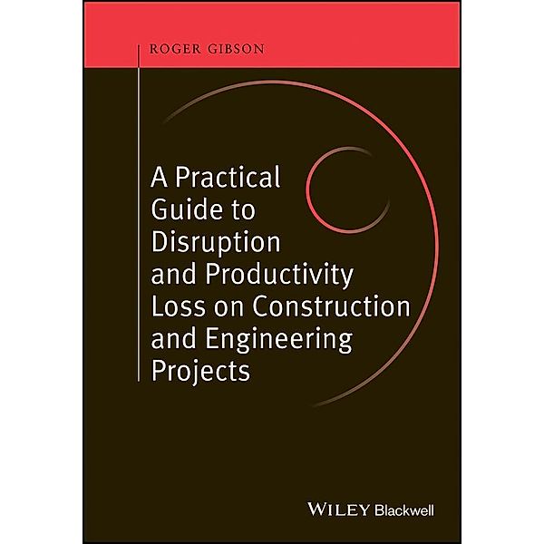 A Practical Guide to Disruption and Productivity Loss on Construction and Engineering Projects, Roger Gibson