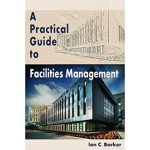 A Practical Guide to Facilities Management, Ian C Barker