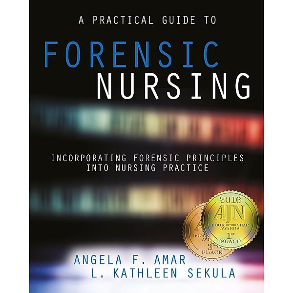 A Practical Guide to Forensic Nursing:Incorporating Forensic Principles Into Nursing Practice, Angela Amar, L. Kathleen Sekula