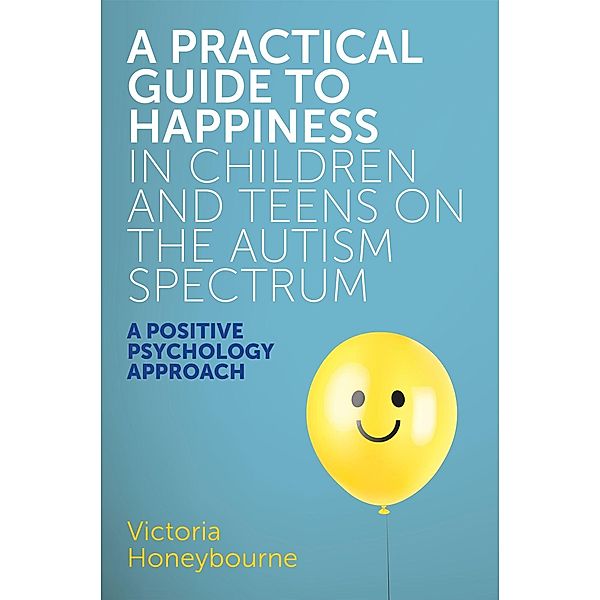 A Practical Guide to Happiness in Children and Teens on the Autism Spectrum, Victoria Honeybourne