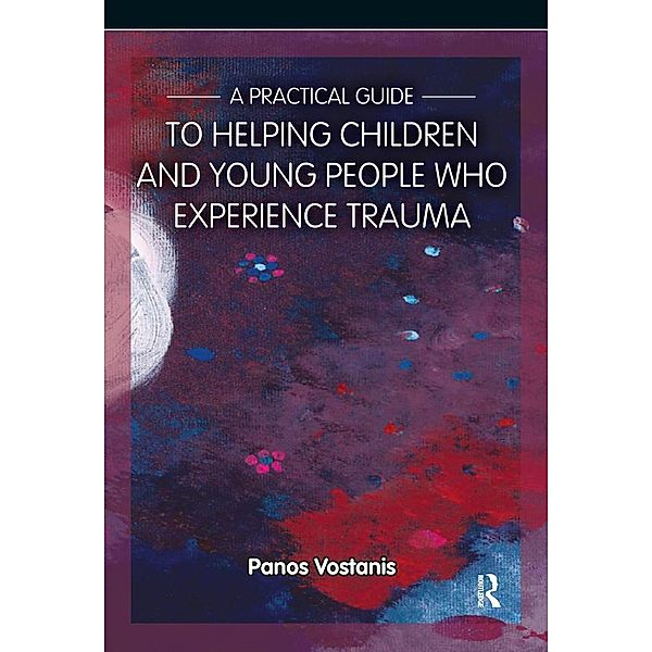 A Practical Guide to Helping Children and Young People Who Experience Trauma, Panos Vostanis