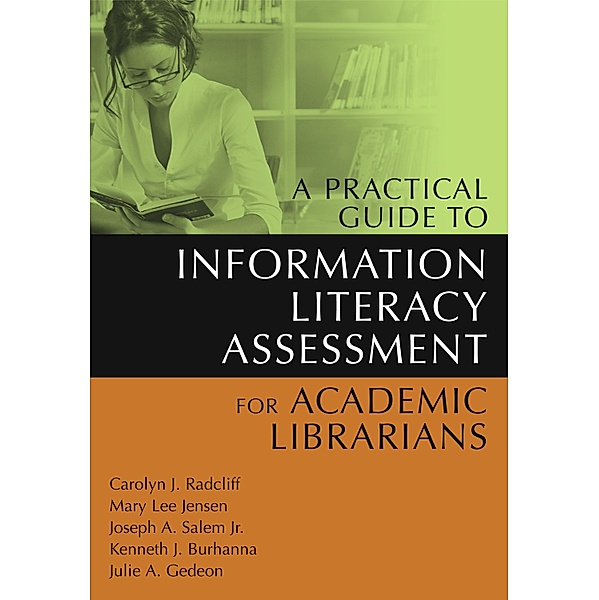 A Practical Guide to Information Literacy Assessment for Academic Librarians, Carolyn Radcliff, Mary L. Jensen, Joseph A. Salem Jr., Kenneth J. Burhanna, Julie A. Gedeon