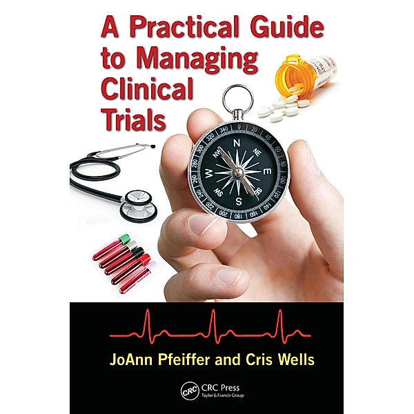 A Practical Guide to Managing Clinical Trials, Joann Pfeiffer, Cris Wells