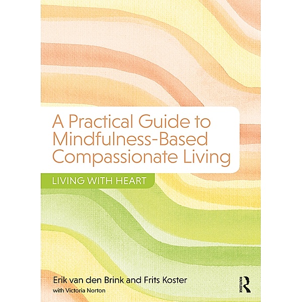 A Practical Guide to Mindfulness-Based Compassionate Living, Erik van den Brink, Frits Koster, Victoria Norton