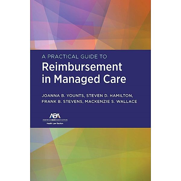 A Practical Guide to Reimbursement in Managed Care, JoAnna B. Younts, Steven D. Hamilton, Franklin Stevens, MacKenzie S. Wallace