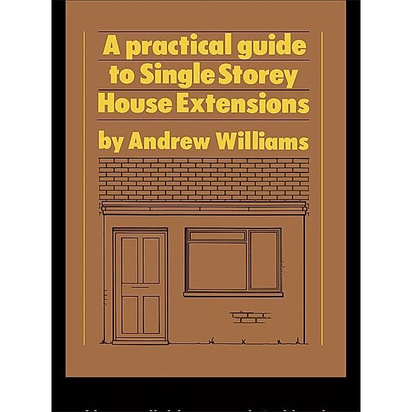 A Practical Guide to Single Storey House Extensions, Andrew R. Williams