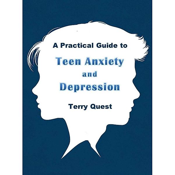 A Practical Guide to Teen Anxiety and Depression, Terry Quest