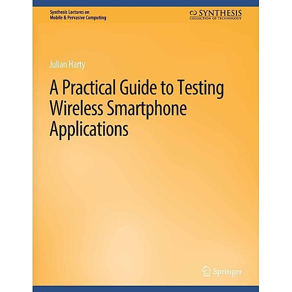 A Practical Guide to Testing Wireless Smartphone Applications / Synthesis Lectures on Mobile & Pervasive Computing, Julian Harty