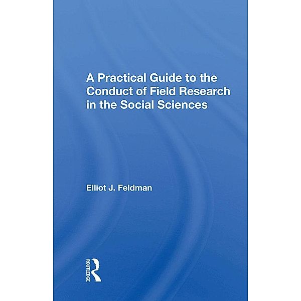 A Practical Guide To The Conduct Of Field Research In The Social Sciences, Elliot J. Feldman