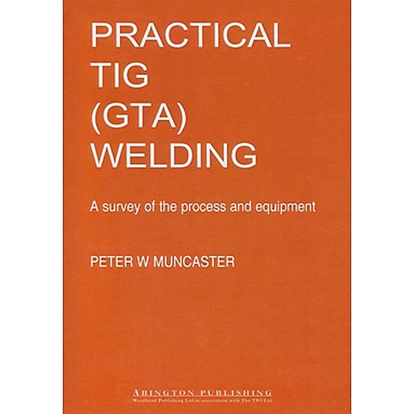 A Practical Guide to TIG (GTA) Welding, P W Muncaster