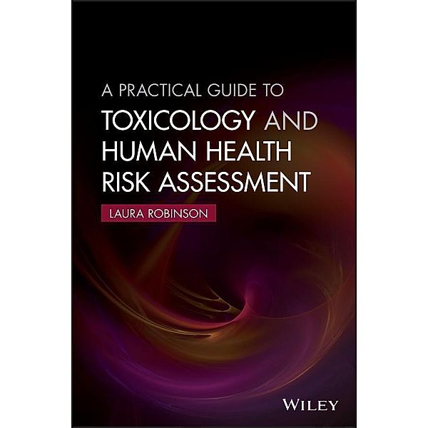 A Practical Guide to Toxicology and Human Health Risk Assessment, Laura Robinson