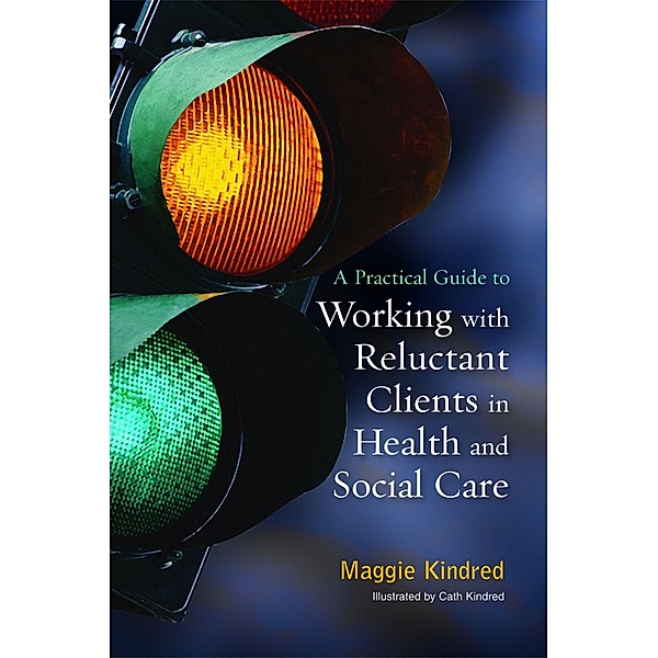 A Practical Guide to Working with Reluctant Clients in Health and Social Care, Maggie Kindred