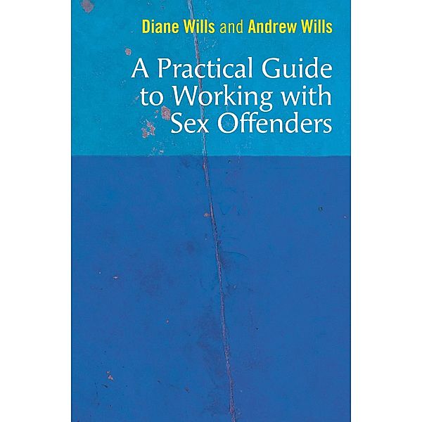 A Practical Guide to Working with Sex Offenders, Diane Wills, Andrew Wills