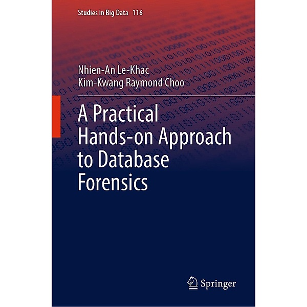 A Practical Hands-on Approach to Database Forensics / Studies in Big Data Bd.116, Nhien-An Le-Khac, Kim-Kwang Raymond Choo