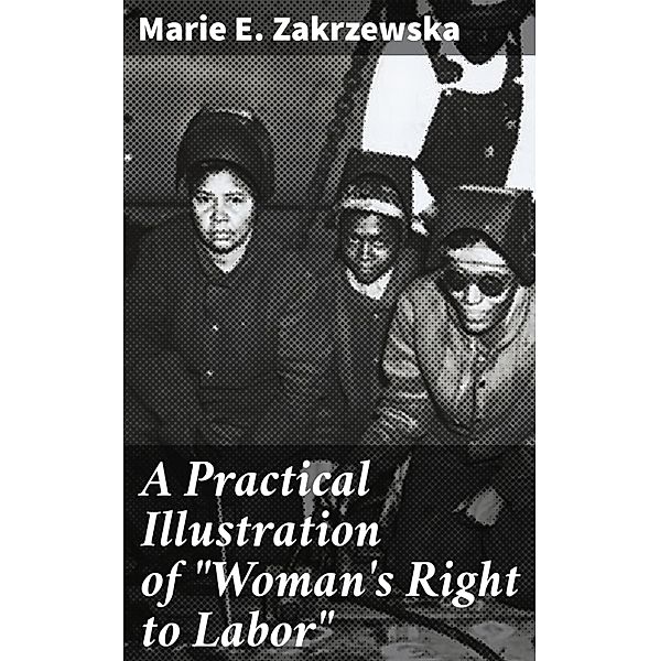 A Practical Illustration of Woman's Right to Labor, Marie E. Zakrzewska