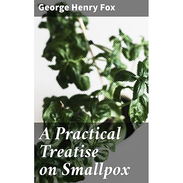 A Practical Treatise on Smallpox, George Henry Fox