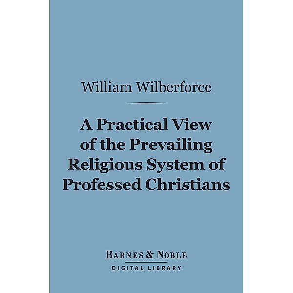 A Practical View of the Prevailing Religious System of Professed Christians... (Barnes & Noble Digital Library) / Barnes & Noble, William Wilberforce