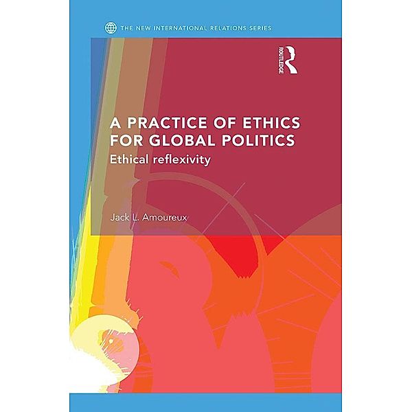 A Practice of Ethics for Global Politics / New International Relations, Jack L. Amoureux