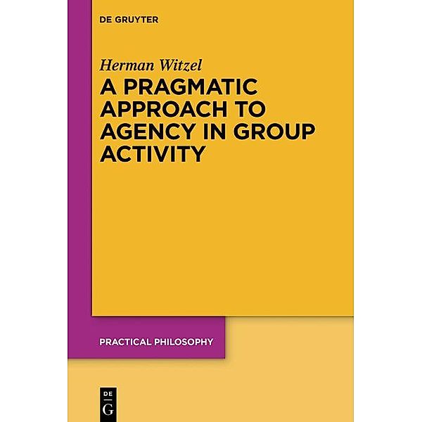 A Pragmatic Approach to Agency in Group Activity / Practical Philosophy Bd.23, Herman Witzel
