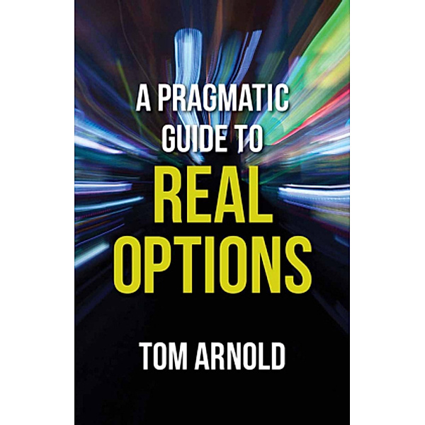 A Pragmatic Guide to Real Options, T. Arnold