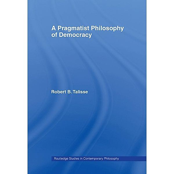 A Pragmatist Philosophy of Democracy, Robert B. Talisse