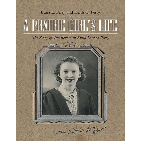 A Prairie Girl's Life: The Story of the Reverend Edna Lenora Perry, Edna L. Perry, Keith C. Perry
