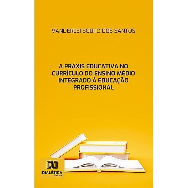 A práxis educativa no currículo do Ensino Médio Integrado à Educação Profissional, Vanderlei Souto dos Santos