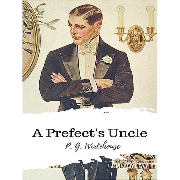 A Prefect's Uncle, P. G. Wodehouse