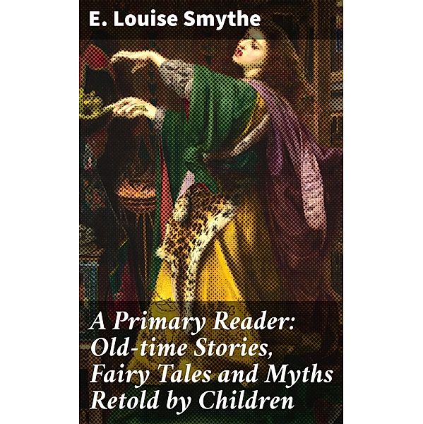 A Primary Reader: Old-time Stories, Fairy Tales and Myths Retold by Children, E. Louise Smythe