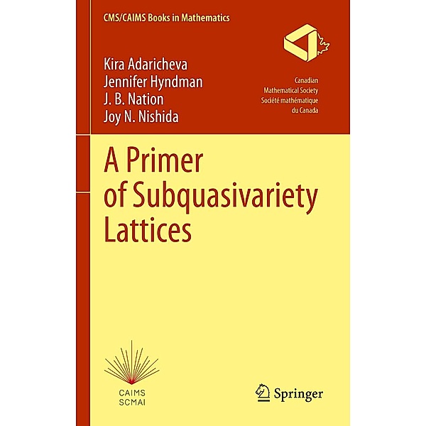 A Primer of Subquasivariety Lattices / CMS/CAIMS Books in Mathematics Bd.3, Kira Adaricheva, Jennifer Hyndman, J. B. Nation, Joy N. Nishida