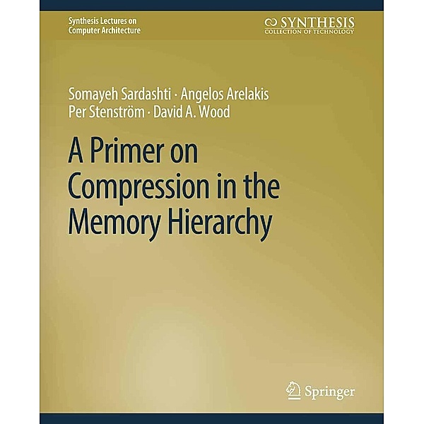 A Primer on Compression in the Memory Hierarchy / Synthesis Lectures on Computer Architecture, Somayeh Sardashti, Angelos Arelakis, Per Stenström, David A. Wood