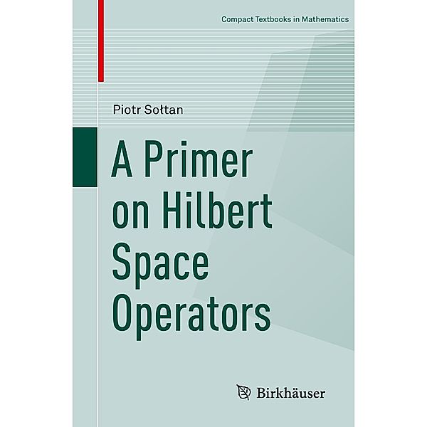 A Primer on Hilbert Space Operators / Compact Textbooks in Mathematics, Piotr Soltan