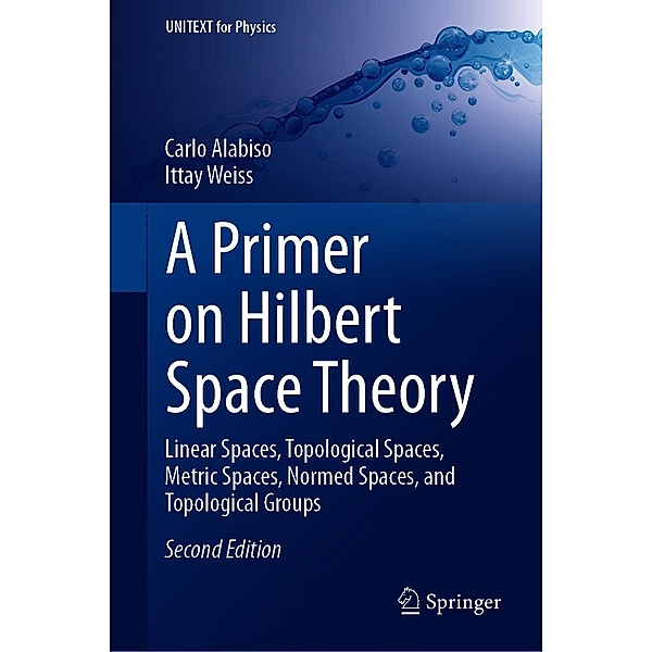 A Primer on Hilbert Space Theory / UNITEXT for Physics, Carlo Alabiso, Ittay Weiss