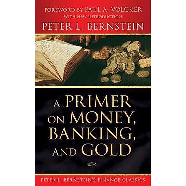 A Primer on Money, Banking, and Gold (Peter L. Bernstein's Finance Classics) / Peter L. Bernstein's Finance Classics, Peter L. Bernstein