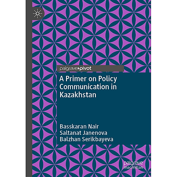 A Primer on Policy Communication in Kazakhstan, Basskaran Nair, Saltanat Janenova, Balzhan Serikbayeva