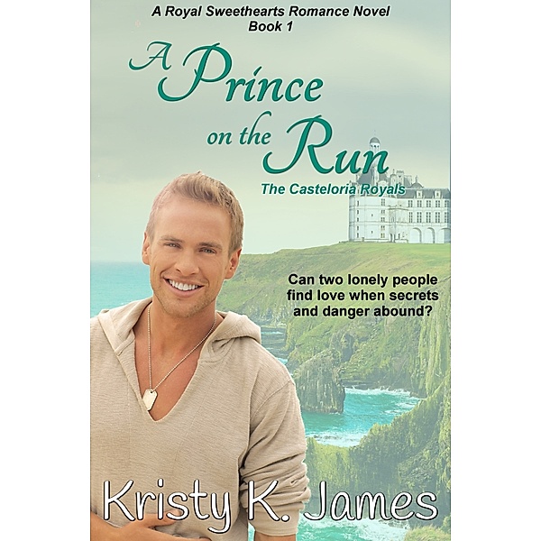 A Prince on the Run, A Royal Sweethearts Romance Novel, Book 1 The Casteloria, Kristy K. James