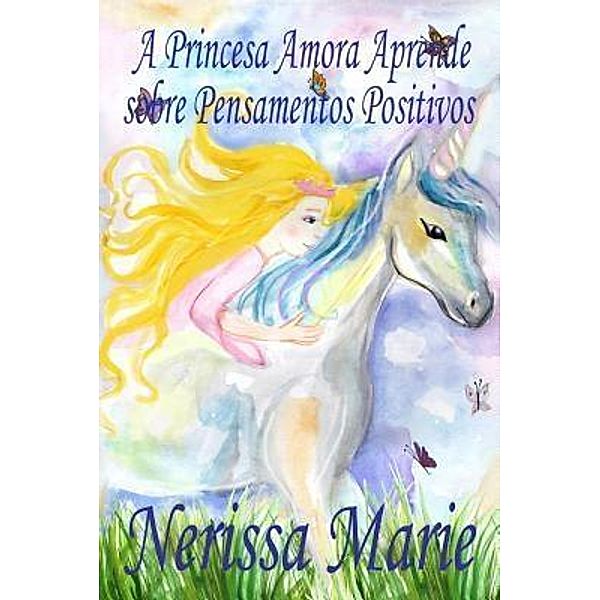 A Princesa Amora Aprende sobre Pensamentos Positivos (historia infantil, livros infantis, livros de crianças, livros para bebês, livros paradidáticos, livro infantil ilustrado, livrinho infantil) / Livros Infantis, Nerissa Marie