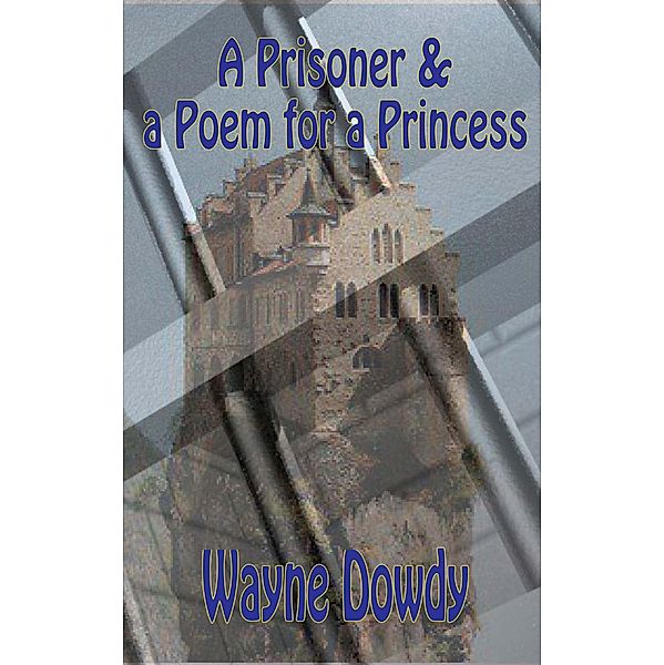 A Prisoner & a Poem for a Princess, Wayne T. Dowdy