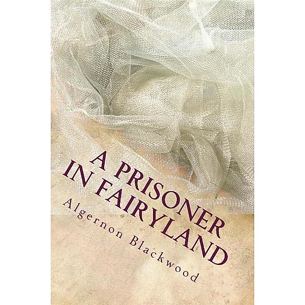 A prisoner In Fairy Land, Algernon Blackwood