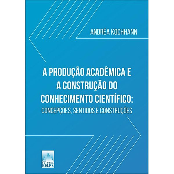 A PRODUÇÃO ACADÊMICA E  A CONSTRUÇÃO DO  CONHECIMENTO CIENTÍFICO:, Andréa Kochhann