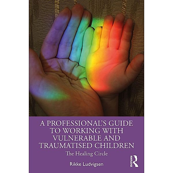 A Professional's Guide to Working with Vulnerable and Traumatised Children, Rikke Ludvigsen