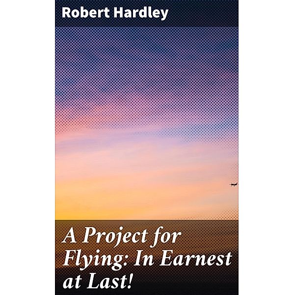 A Project for Flying: In Earnest at Last!, Robert Hardley