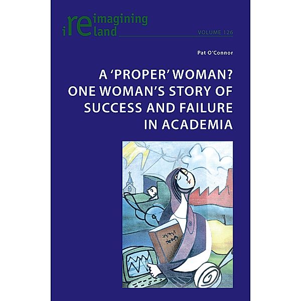 A 'proper' woman? One woman's story of success and failure in academia / Reimagining Ireland Bd.126, Pat O'Connor