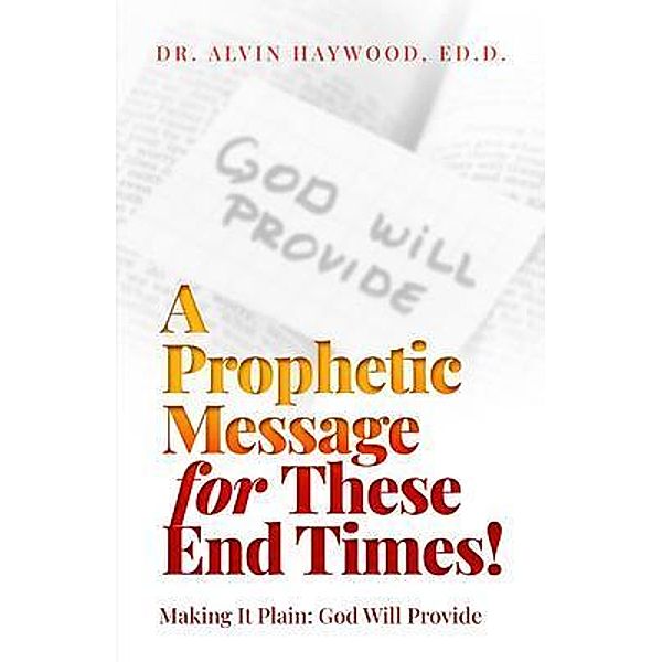 A Prophetic Message for These End Times!: Making It Plain, Ed. D. Haywood